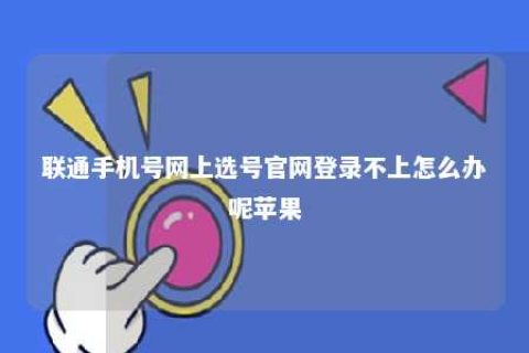 联通手机号网上选号官网登录不上怎么办呢苹果