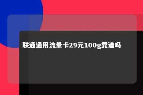 联通通用流量卡29元100g靠谱吗